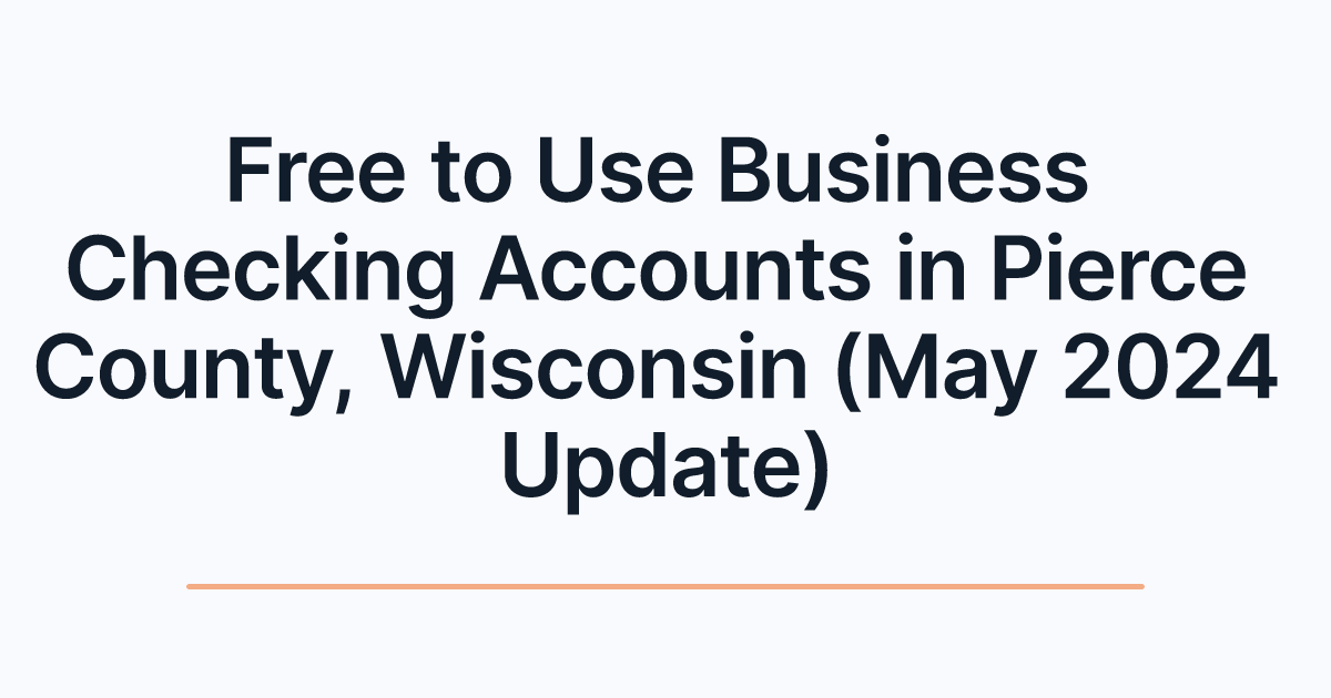 Free to Use Business Checking Accounts in Pierce County, Wisconsin (May 2024 Update)